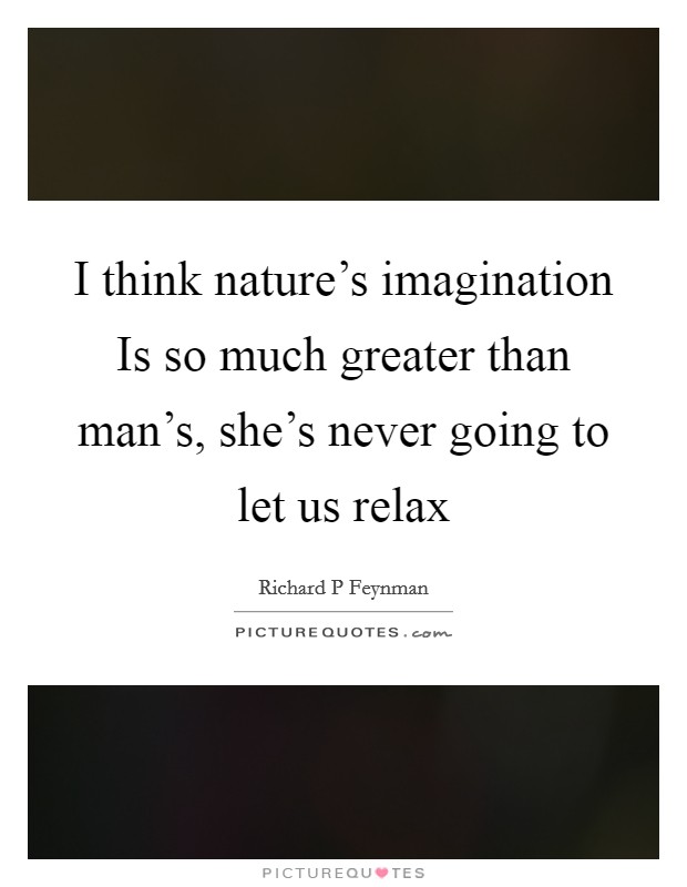 I think nature's imagination Is so much greater than man's, she's never going to let us relax Picture Quote #1