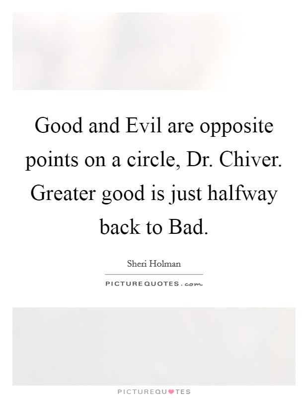 Good and Evil are opposite points on a circle, Dr. Chiver. Greater good is just halfway back to Bad Picture Quote #1