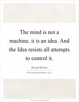The mind is not a machine, it is an idea. And the Idea resists all attempts to control it Picture Quote #1