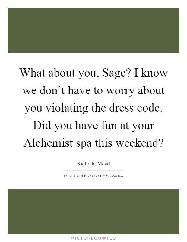 What about you, Sage? I know we don't have to worry about you violating the dress code. Did you have fun at your Alchemist spa this weekend? Picture Quote #1