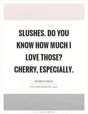 Slushes. Do you know how much I love those? Cherry, especially Picture Quote #1