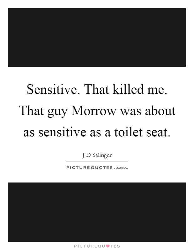 Sensitive. That killed me. That guy Morrow was about as sensitive as a toilet seat Picture Quote #1