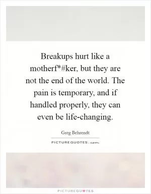 Breakups hurt like a motherf*#ker, but they are not the end of the world. The pain is temporary, and if handled properly, they can even be life-changing Picture Quote #1