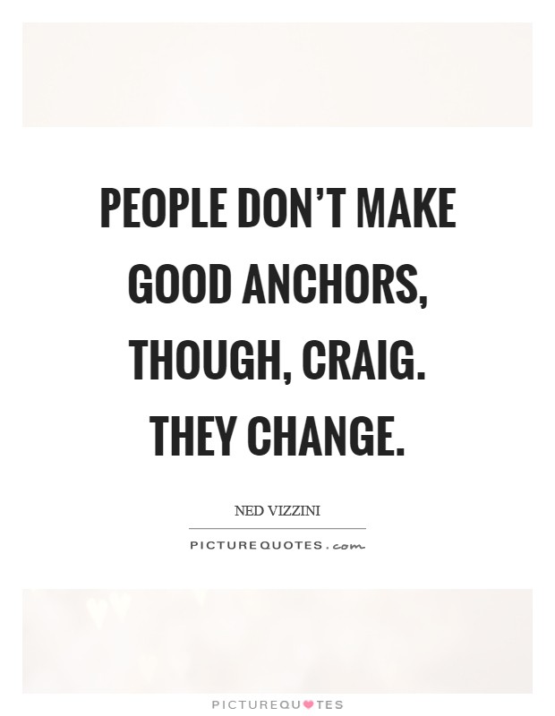 People don't make good Anchors, though, Craig. They change Picture Quote #1