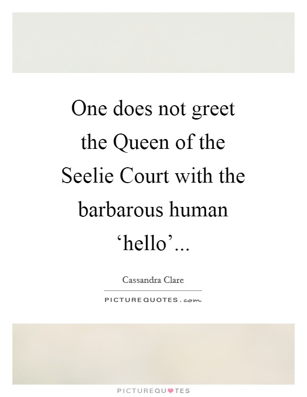 One does not greet the Queen of the Seelie Court with the barbarous human ‘hello' Picture Quote #1