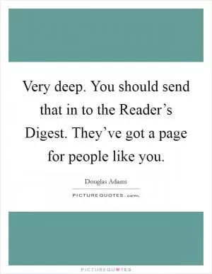 Very deep. You should send that in to the Reader’s Digest. They’ve got a page for people like you Picture Quote #1