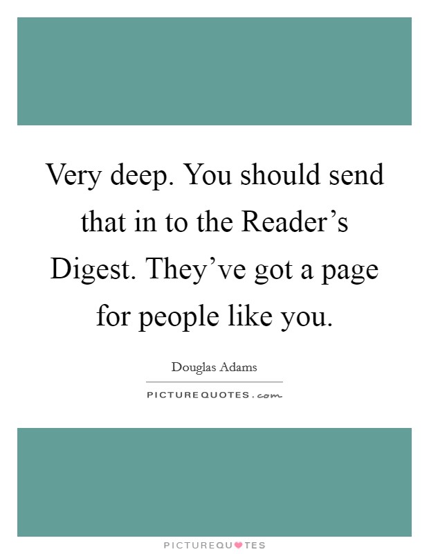 Very deep. You should send that in to the Reader's Digest. They've got a page for people like you Picture Quote #1