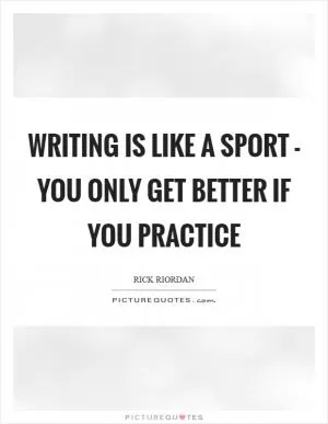 Writing is like a sport - you only get better if you practice Picture Quote #1