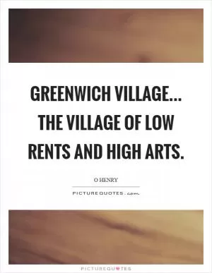 Greenwich Village... the village of low rents and high arts Picture Quote #1