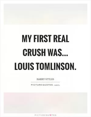 My first real crush was... Louis Tomlinson Picture Quote #1
