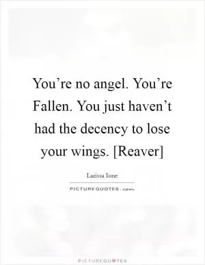 You’re no angel. You’re Fallen. You just haven’t had the decency to lose your wings. [Reaver] Picture Quote #1