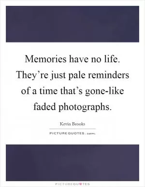 Memories have no life. They’re just pale reminders of a time that’s gone-like faded photographs Picture Quote #1