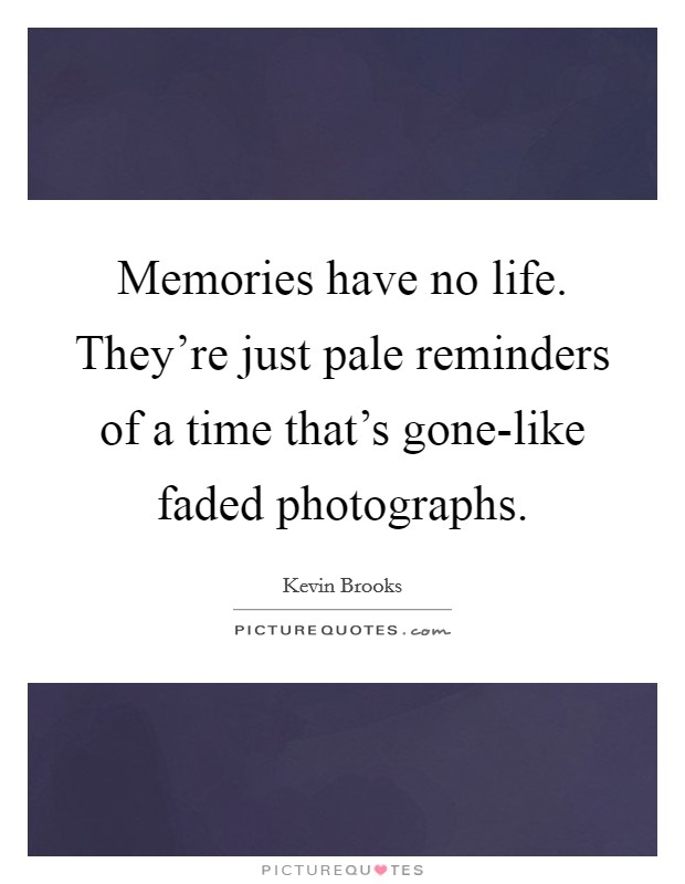 Memories have no life. They're just pale reminders of a time that's gone-like faded photographs Picture Quote #1