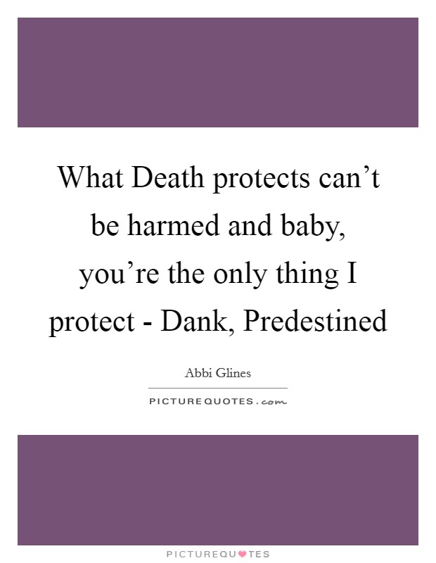 What Death protects can't be harmed and baby, you're the only thing I protect - Dank, Predestined Picture Quote #1