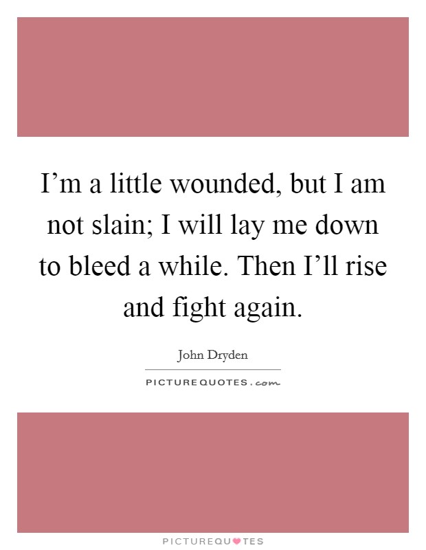 I'm a little wounded, but I am not slain; I will lay me down to bleed a while. Then I'll rise and fight again Picture Quote #1