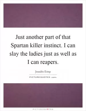 Just another part of that Spartan killer instinct. I can slay the ladies just as well as I can reapers Picture Quote #1