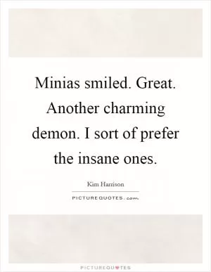 Minias smiled. Great. Another charming demon. I sort of prefer the insane ones Picture Quote #1