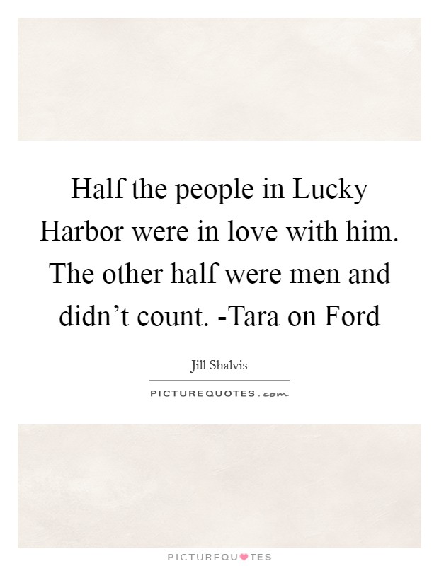 Half the people in Lucky Harbor were in love with him. The other half were men and didn't count. -Tara on Ford Picture Quote #1