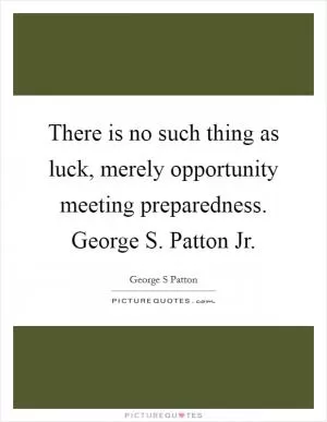 There is no such thing as luck, merely opportunity meeting preparedness. George S. Patton Jr Picture Quote #1