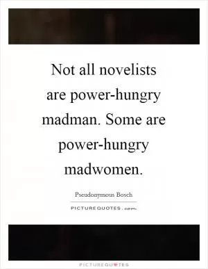 Not all novelists are power-hungry madman. Some are power-hungry madwomen Picture Quote #1