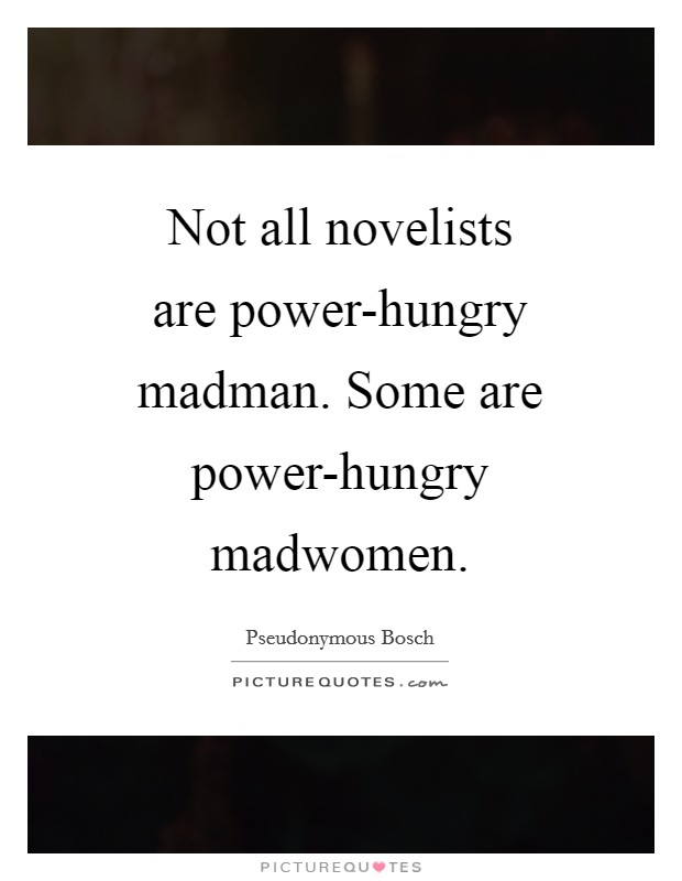Not all novelists are power-hungry madman. Some are power-hungry madwomen Picture Quote #1