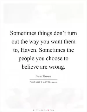 Sometimes things don’t turn out the way you want them to, Haven. Sometimes the people you choose to believe are wrong Picture Quote #1