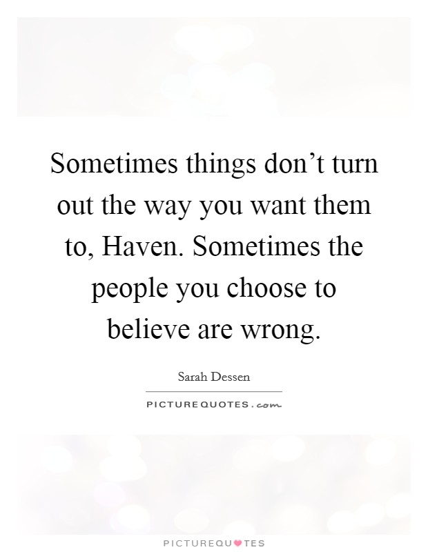Sometimes things don't turn out the way you want them to, Haven. Sometimes the people you choose to believe are wrong Picture Quote #1