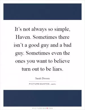It’s not always so simple, Haven. Sometimes there isn’t a good guy and a bad guy. Sometimes even the ones you want to believe turn out to be liars Picture Quote #1