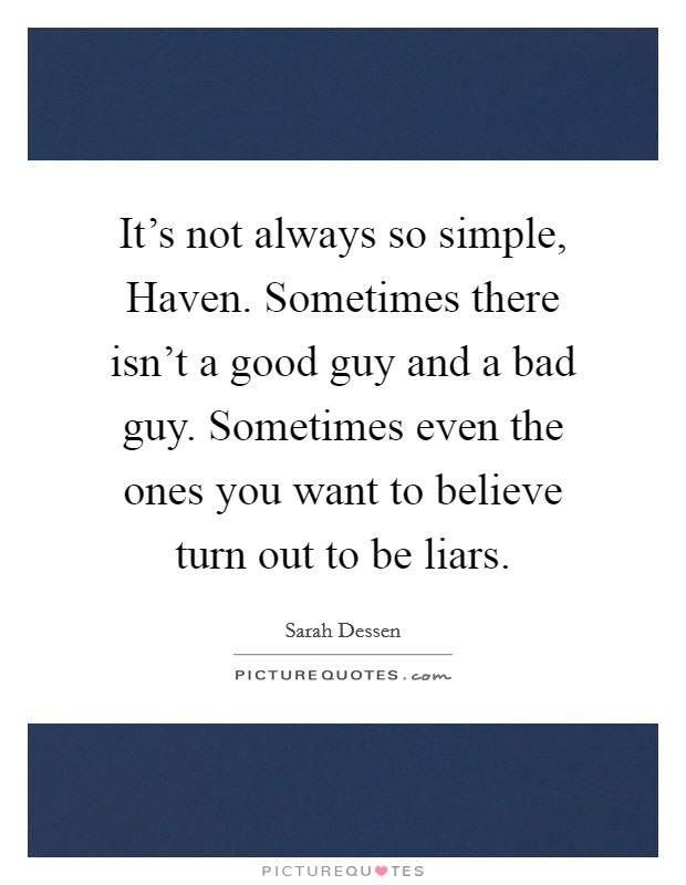 It's not always so simple, Haven. Sometimes there isn't a good guy and a bad guy. Sometimes even the ones you want to believe turn out to be liars Picture Quote #1