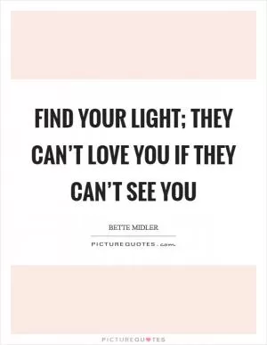 Find your Light; They can’t love you if they can’t see you Picture Quote #1