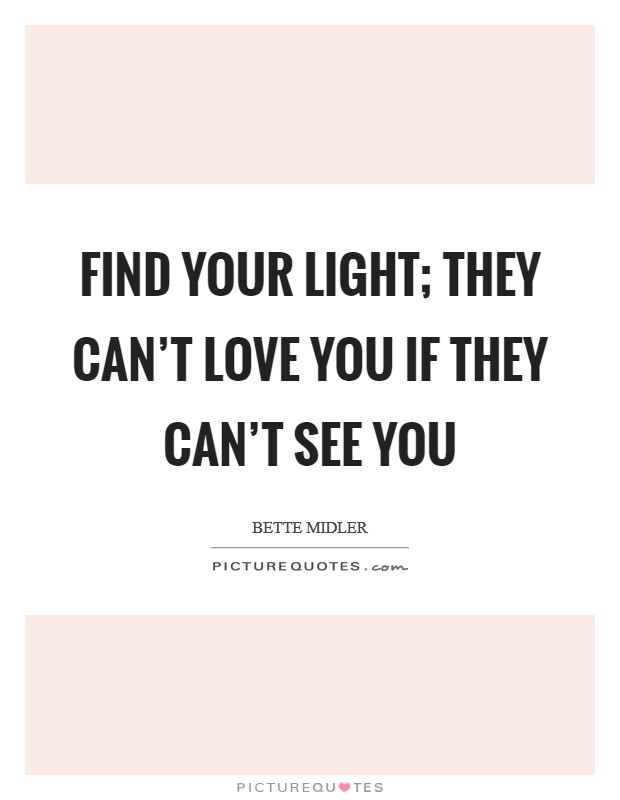 Find your Light; They can't love you if they can't see you Picture Quote #1