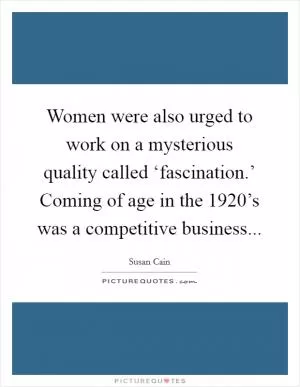 Women were also urged to work on a mysterious quality called ‘fascination.’ Coming of age in the 1920’s was a competitive business Picture Quote #1