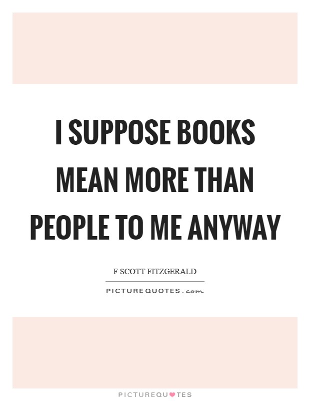 I suppose books mean more than people to me anyway Picture Quote #1