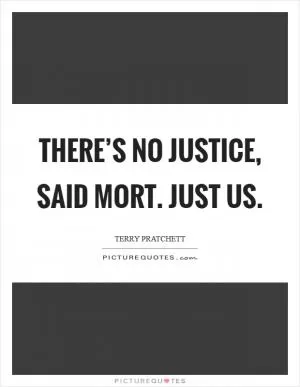 THERE’S NO JUSTICE, said Mort. JUST US Picture Quote #1
