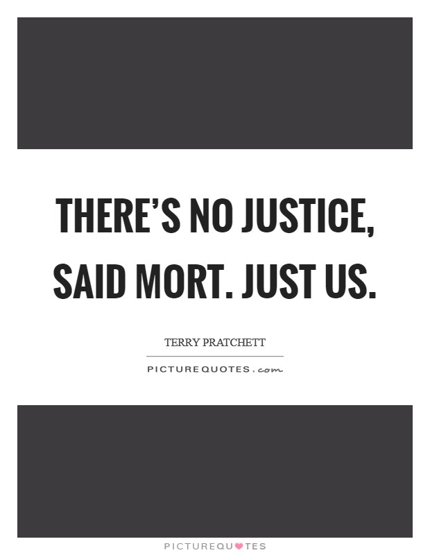 THERE'S NO JUSTICE, said Mort. JUST US Picture Quote #1