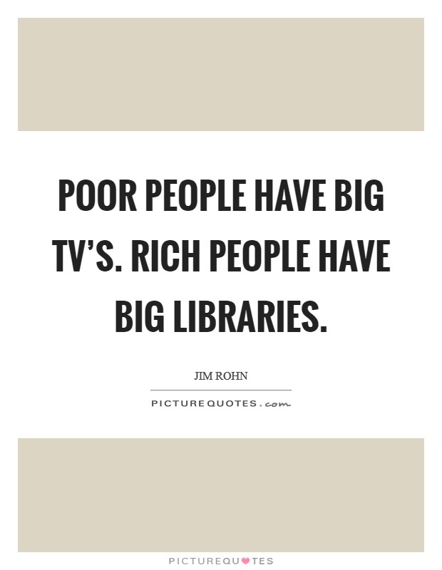 Poor people have big TV’s. Rich people have big libraries Picture Quote #1