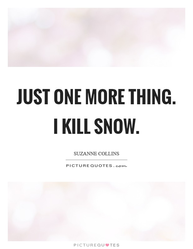 Just one more thing. I kill Snow Picture Quote #1