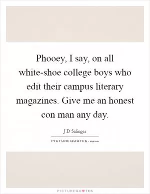 Phooey, I say, on all white-shoe college boys who edit their campus literary magazines. Give me an honest con man any day Picture Quote #1