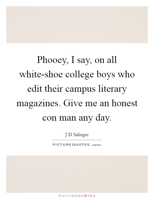 Phooey, I say, on all white-shoe college boys who edit their campus literary magazines. Give me an honest con man any day Picture Quote #1