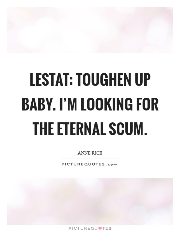 Lestat: Toughen up baby. I'm looking for the eternal scum Picture Quote #1