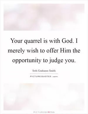 Your quarrel is with God. I merely wish to offer Him the opportunity to judge you Picture Quote #1