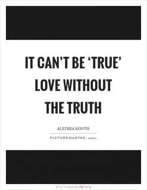 It can’t be ‘true’ love without the truth Picture Quote #1