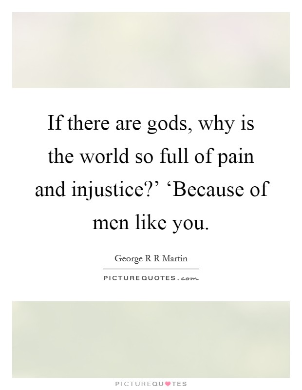 If there are gods, why is the world so full of pain and injustice?' ‘Because of men like you Picture Quote #1