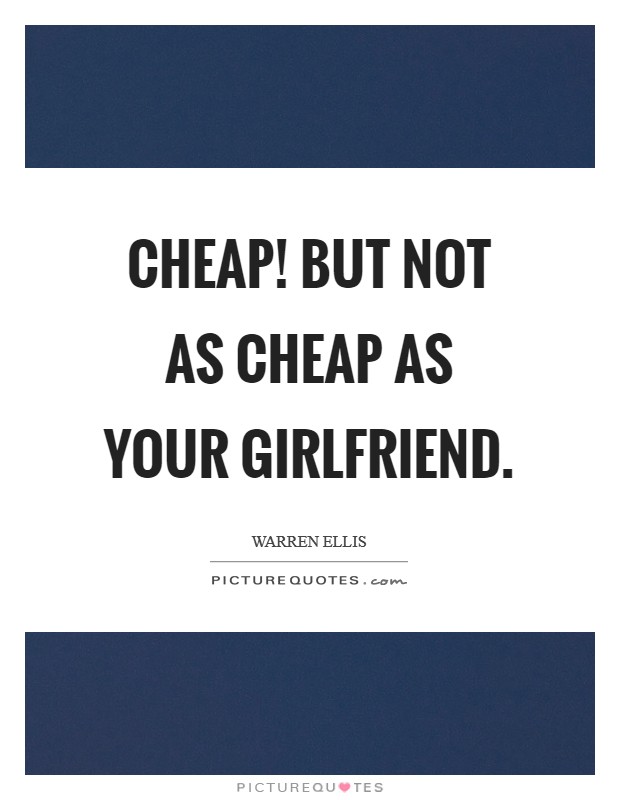 Cheap! But not as cheap as your girlfriend Picture Quote #1