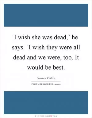 I wish she was dead,’ he says. ‘I wish they were all dead and we were, too. It would be best Picture Quote #1