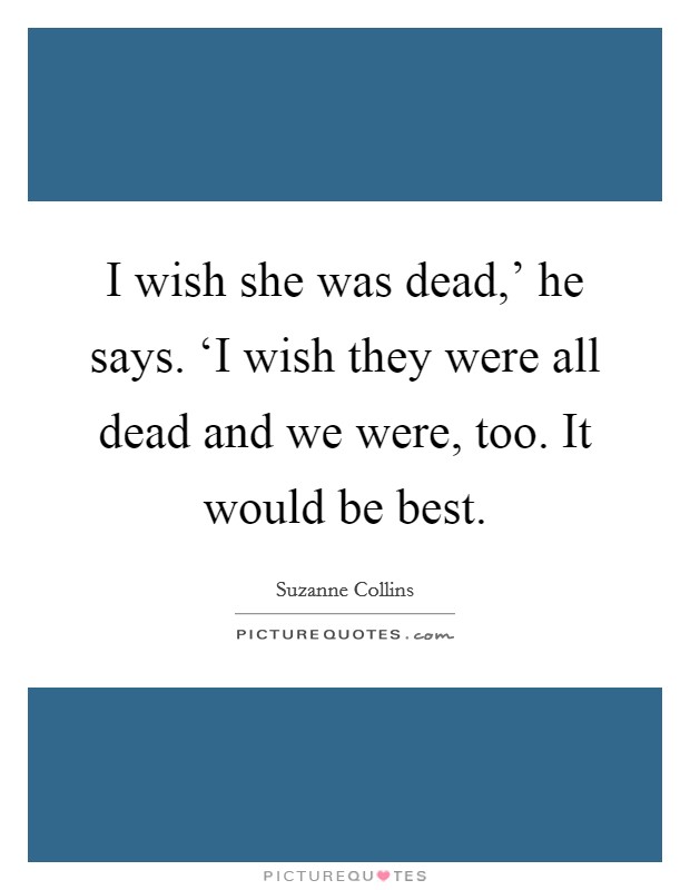 I wish she was dead,' he says. ‘I wish they were all dead and we were, too. It would be best Picture Quote #1