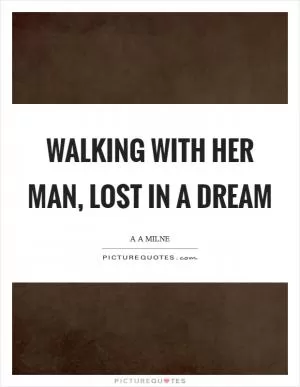 Walking with her man, Lost in a dream Picture Quote #1