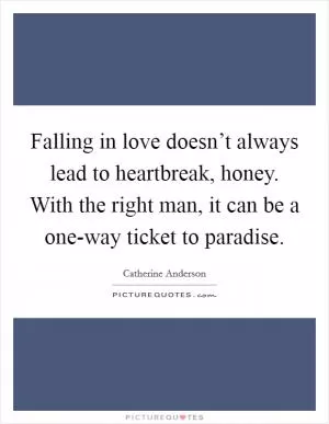 Falling in love doesn’t always lead to heartbreak, honey. With the right man, it can be a one-way ticket to paradise Picture Quote #1