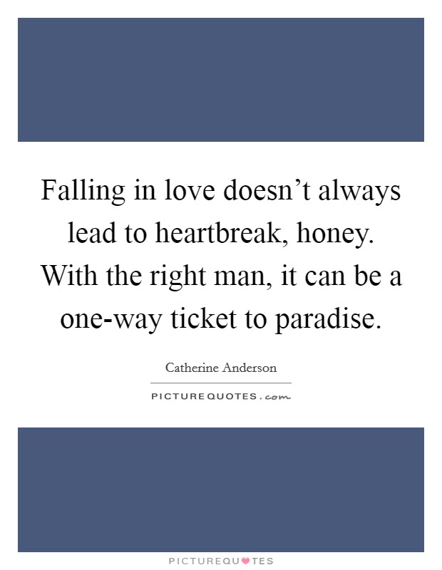 Falling in love doesn't always lead to heartbreak, honey. With the right man, it can be a one-way ticket to paradise Picture Quote #1