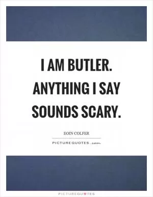 I am Butler. Anything I say sounds scary Picture Quote #1